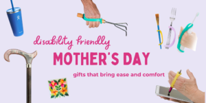 Gifts surrounding text that reads, "disability friendly Mother's Day gifts that bring ease and comfort."